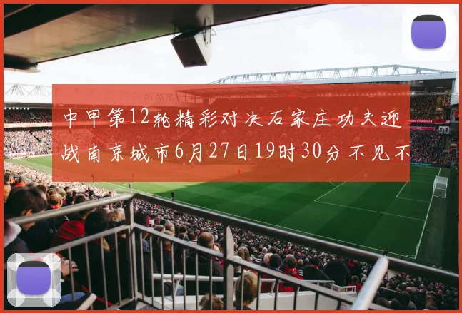 中甲第12轮精彩对决石家庄功夫迎战南京城市6月27日19时30分不见不散