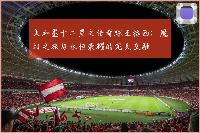 美加墨十二星之传奇球王梅西：魔幻之旅与永恒荣耀的完美交融