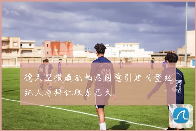 德天空报道孔帕尼同意引进戈登经纪人与拜仁联系已久