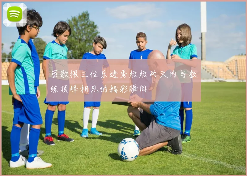 密歇根三位乐透秀短短两天内与教练顶峰相见的精彩瞬间