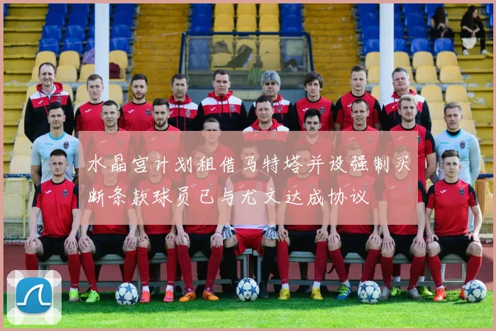 水晶宫计划租借马特塔并设强制买断条款球员已与尤文达成协议