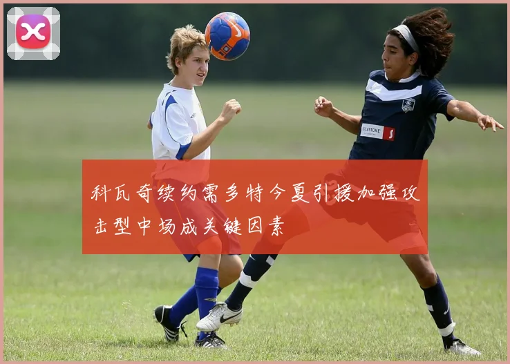 科瓦奇续约需多特今夏引援加强攻击型中场成关键因素