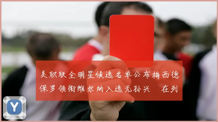 美职联全明星候选名单公布梅西德保罗领衔维尔纳入选无孙兴慜在列
