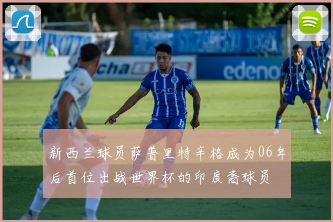 新西兰球员萨普里特辛格成为06年后首位出战世界杯的印度裔球员