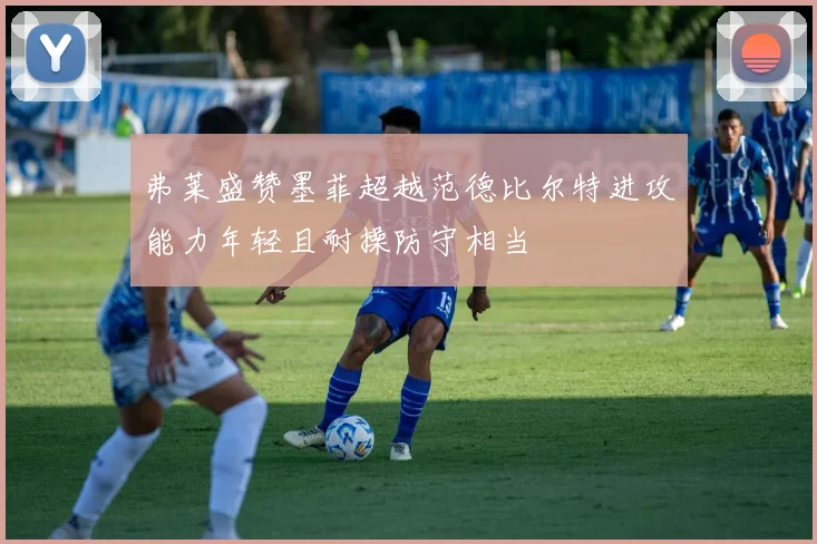 弗莱盛赞墨菲超越范德比尔特进攻能力年轻且耐操防守相当