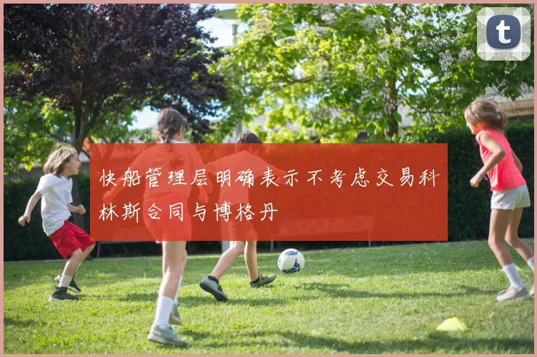 快船管理层明确表示不考虑交易科林斯合同与博格丹