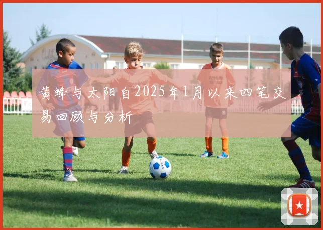 黄蜂与太阳自2025年1月以来四笔交易回顾与分析