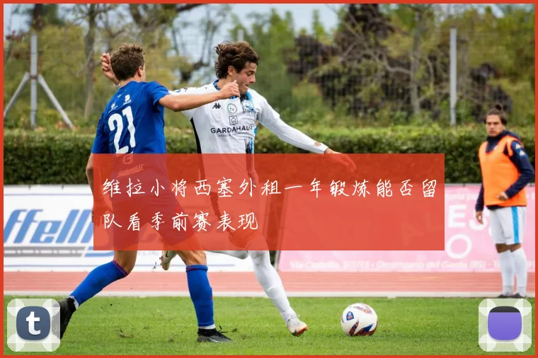 维拉小将西塞外租一年锻炼能否留队看季前赛表现
