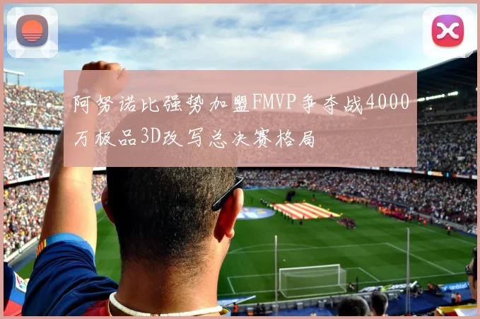 阿努诺比强势加盟FMVP争夺战4000万极品3D改写总决赛格局