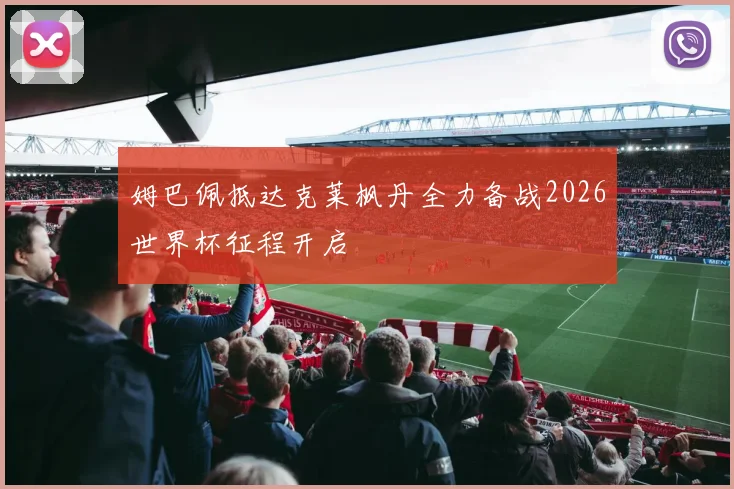 姆巴佩抵达克莱枫丹全力备战2026世界杯征程开启